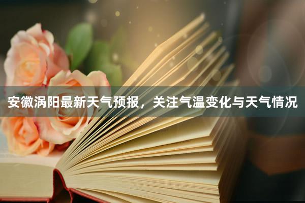 安徽涡阳最新天气预报，关注气温变化与天气情况