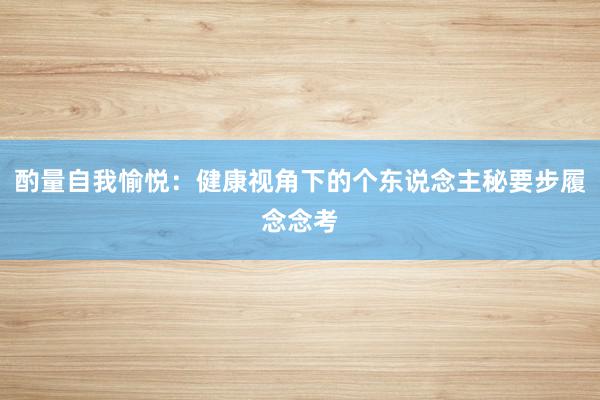 酌量自我愉悦：健康视角下的个东说念主秘要步履念念考